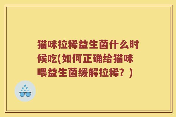 猫咪拉稀益生菌什么时候吃(如何正确给猫咪喂益生菌缓解拉稀？)