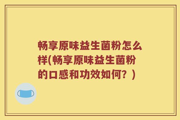 畅享原味益生菌粉怎么样(畅享原味益生菌粉的口感和功效如何？)