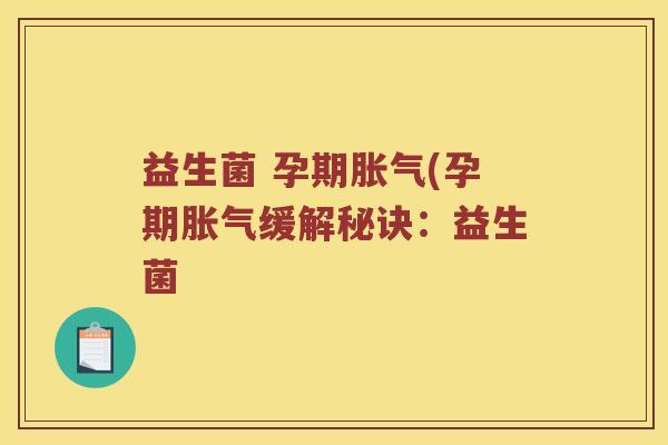 益生菌 孕期胀气(孕期胀气缓解秘诀：益生菌