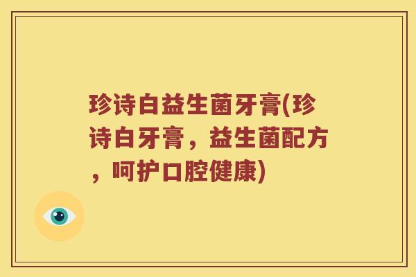 珍诗白益生菌牙膏(珍诗白牙膏，益生菌配方，呵护口腔健康)