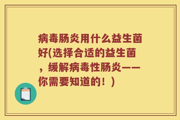 用什么益生菌好(选择合适的益生菌,缓解性——你需要知道的!) 用什么益生菌好(选择合适的益生菌,缓解性——你需要知道的!)