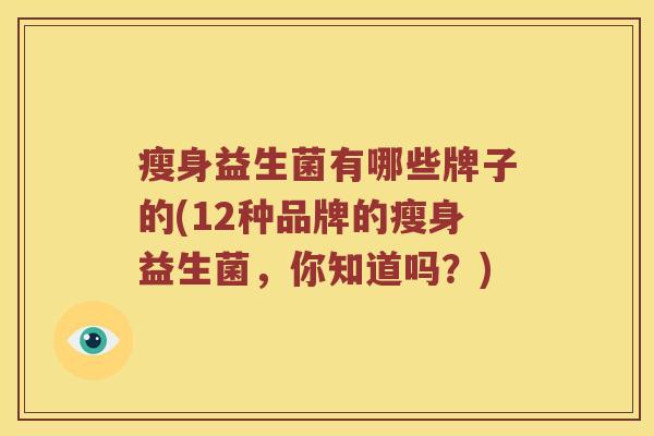 瘦身益生菌有哪些牌子的(12种品牌的瘦身益生菌，你知道吗？)