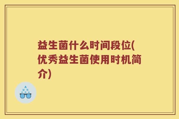 益生菌什么时间段位(优秀益生菌使用时机简介)
