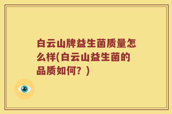 白云山牌益生菌质量怎么样(白云山益生菌的品质如何？)
