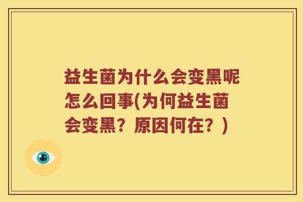 益生菌为什么会变黑呢怎么回事(为何益生菌会变黑？原因何在？)