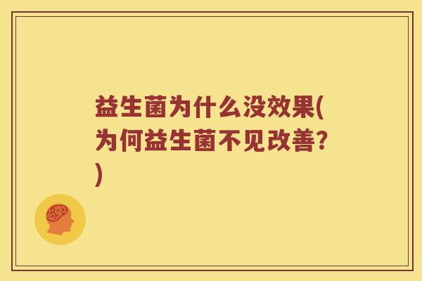 益生菌为什么没效果(为何益生菌不见改善？)