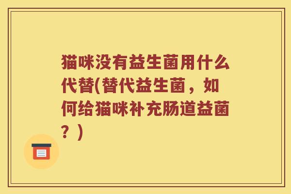 猫咪没有益生菌用什么代替(替代益生菌，如何给猫咪补充肠道益菌？)