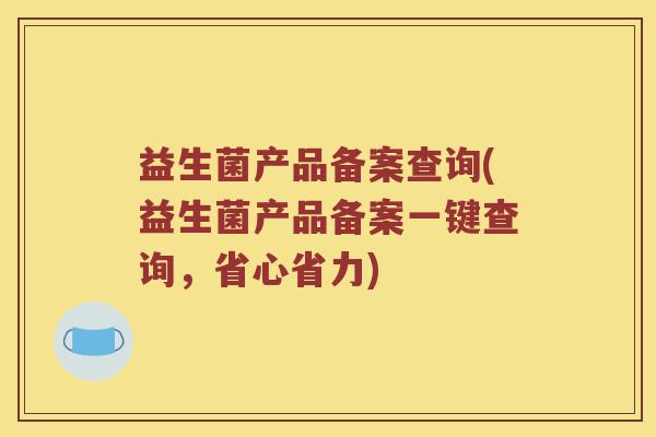 益生菌产品备案查询(益生菌产品备案一键查询，省心省力)