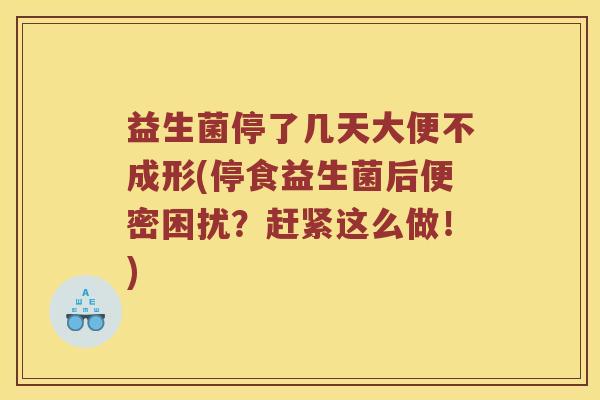 益生菌停了几天大便不成形(停食益生菌后便密困扰？赶紧这么做！)