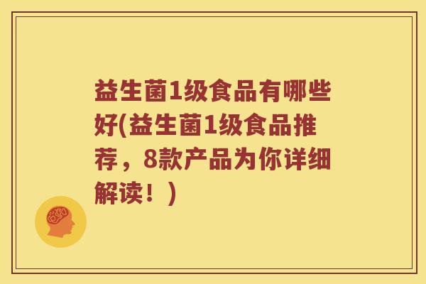 益生菌1级食品有哪些好(益生菌1级食品推荐，8款产品为你详细解读！)