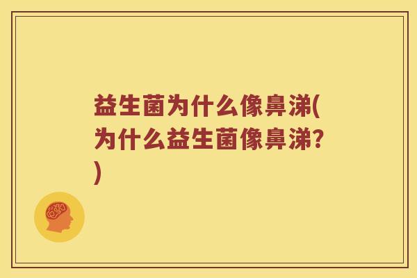 益生菌为什么像鼻涕(为什么益生菌像鼻涕？)
