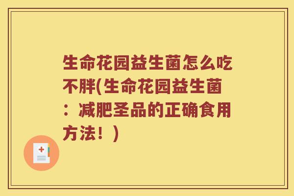 生命花园益生菌怎么吃不胖(生命花园益生菌：减肥圣品的正确食用方法！)