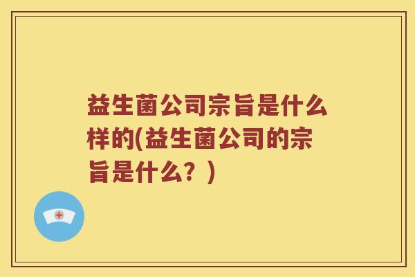 益生菌公司宗旨是什么样的(益生菌公司的宗旨是什么？)