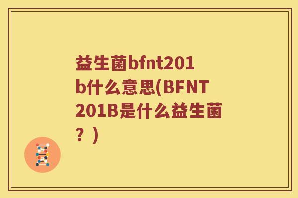 益生菌bfnt201b什么意思(BFNT201B是什么益生菌？)