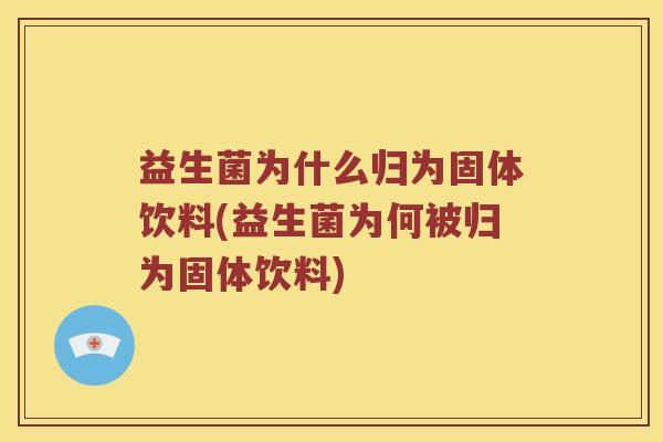 益生菌为什么归为固体饮料(益生菌为何被归为固体饮料)