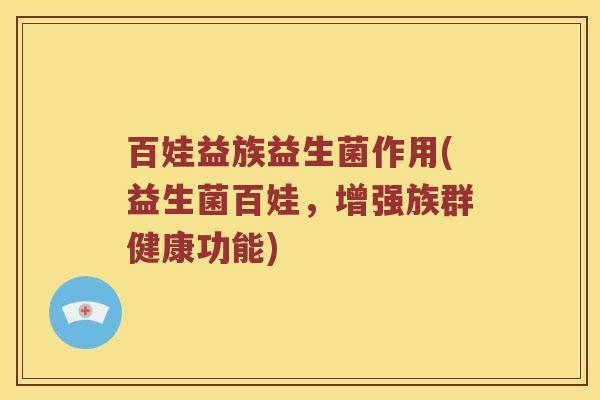 百娃益族益生菌作用(益生菌百娃，增强族群健康功能)