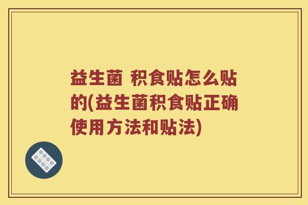 益生菌 积食贴怎么贴的(益生菌积食贴正确使用方法和贴法)