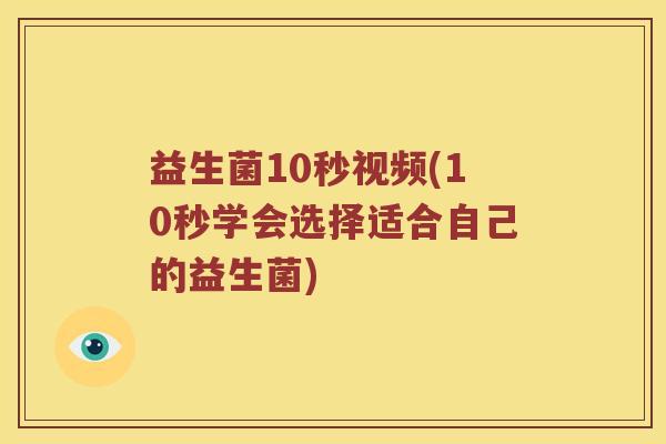 益生菌10秒视频(10秒学会选择适合自己的益生菌)