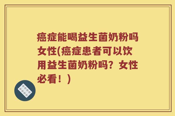 症能喝益生菌奶粉吗女性(症患者可以饮用益生菌奶粉吗?女性必看!) 症能喝益生菌奶粉吗女性(症患者可以饮用益生菌奶粉吗?女性必看!)