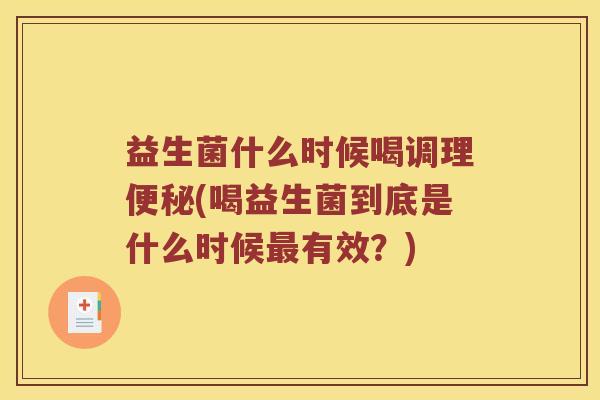 益生菌什么时候喝调理(喝益生菌到底是什么时候有效?) 益生菌什么时候喝调理(喝益生菌到底是什么时候有效?)