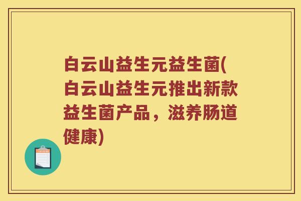 白云山益生元益生菌(白云山益生元推出新款益生菌产品，滋养肠道健康)
