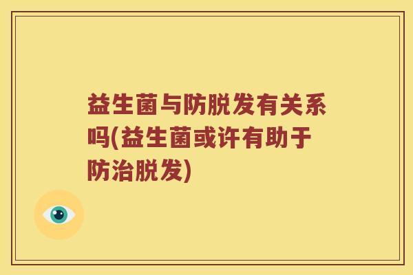 益生菌与防脱发有关系吗(益生菌或许有助于防治脱发)
