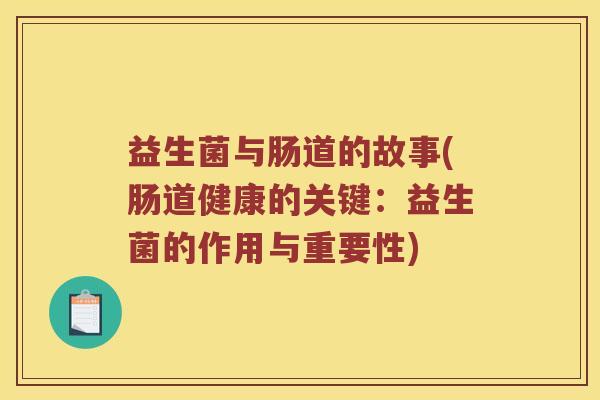 益生菌与肠道的故事(肠道健康的关键:益生菌的作用与重要性) 益生菌与肠道的故事(肠道健康的关键:益生菌的作用与重要性)