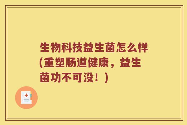 生物科技益生菌怎么样(重塑肠道健康,益生菌功不可没!) 生物科技益生菌怎么样(重塑肠道健康,益生菌功不可没!)