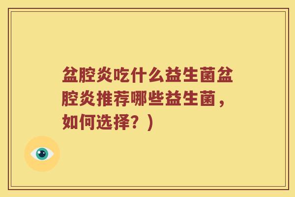 盆腔炎吃什么益生菌盆腔炎推荐哪些益生菌，如何选择？)