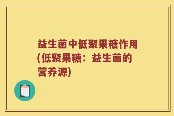 益生菌中低聚果糖作用(低聚果糖:益生菌的营养源) 益生菌中低聚果糖作用(低聚果糖:益生菌的营养源)