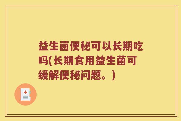 益生菌便秘可以长期吃吗(长期食用益生菌可缓解便秘问题。)