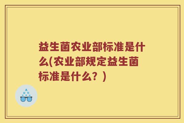 益生菌农业部标准是什么(农业部规定益生菌标准是什么?) 益生菌农业部标准是什么(农业部规定益生菌标准是什么?)