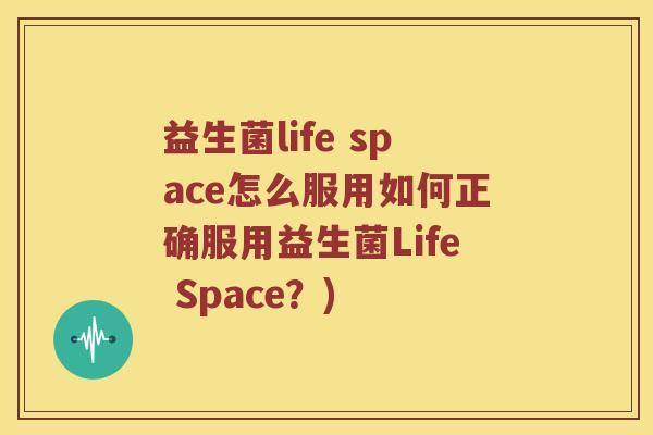 益生菌life space怎么服用如何正确服用益生菌Life Space？)