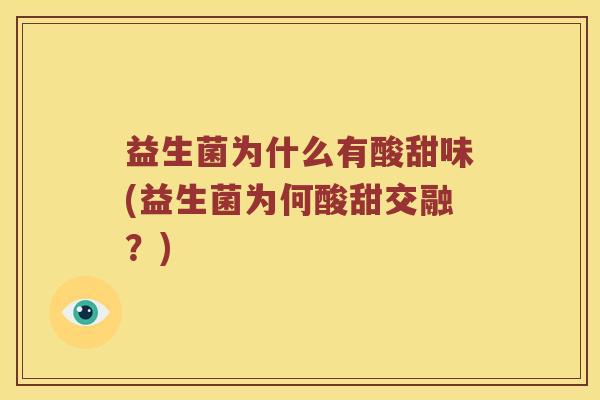 益生菌为什么有酸甜味(益生菌为何酸甜交融？)