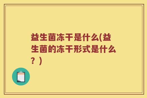 益生菌冻干是什么(益生菌的冻干形式是什么？)