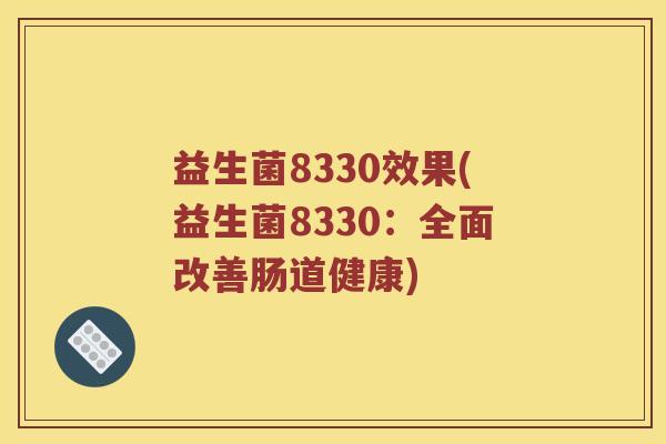 益生菌8330效果(益生菌8330：全面改善肠道健康)