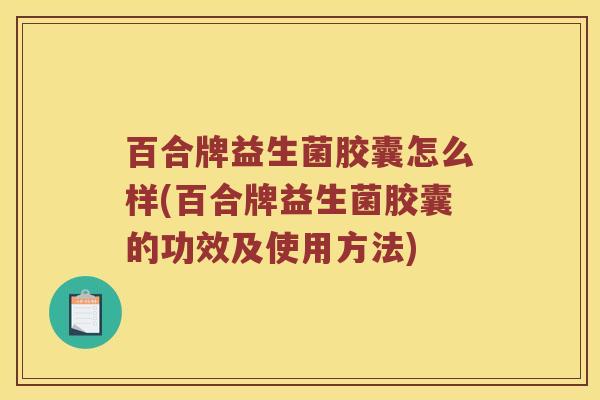 百合牌益生菌胶囊怎么样(百合牌益生菌胶囊的功效及使用方法)