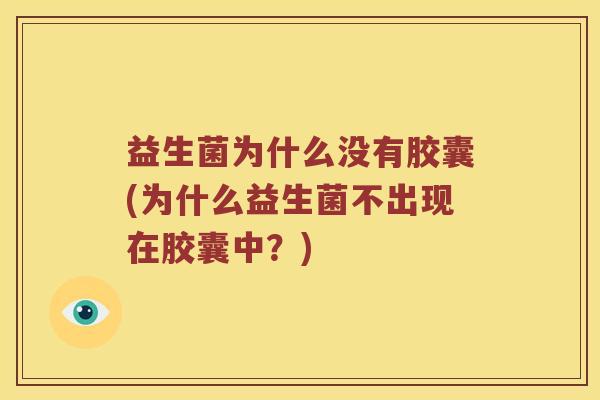 益生菌为什么没有胶囊(为什么益生菌不出现在胶囊中？)