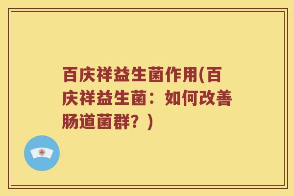 百庆祥益生菌作用(百庆祥益生菌:如何改善肠道菌群?) 百庆祥益生菌作用(百庆祥益生菌:如何改善肠道菌群?)