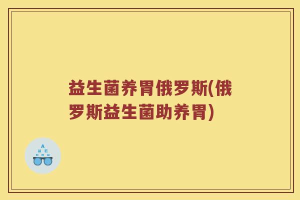 益生菌养胃俄罗斯(俄罗斯益生菌助养胃)