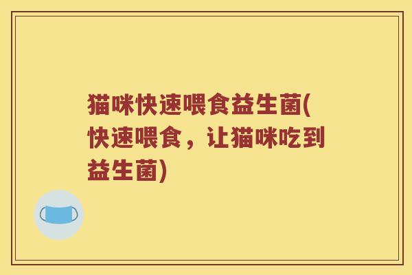 猫咪快速喂食益生菌(快速喂食，让猫咪吃到益生菌)
