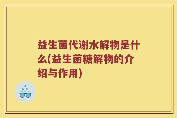 益生菌代谢水解物是什么(益生菌糖解物的介绍与作用)