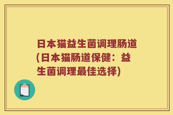 日本猫益生菌调理肠道(日本猫肠道保健：益生菌调理佳选择)