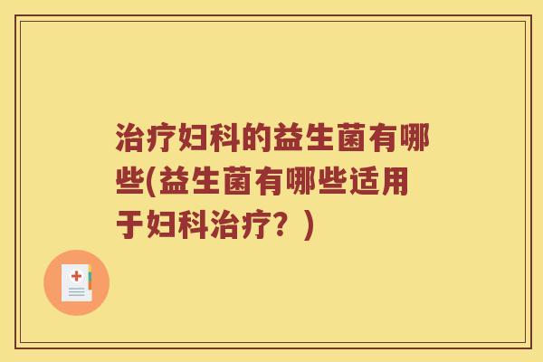 治疗妇科的益生菌有哪些(益生菌有哪些适用于妇科治疗？)