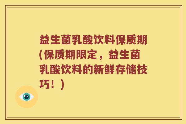 益生菌乳酸饮料保质期(保质期限定，益生菌乳酸饮料的新鲜存储技巧！)