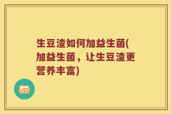 生豆渣如何加益生菌(加益生菌，让生豆渣更营养丰富)