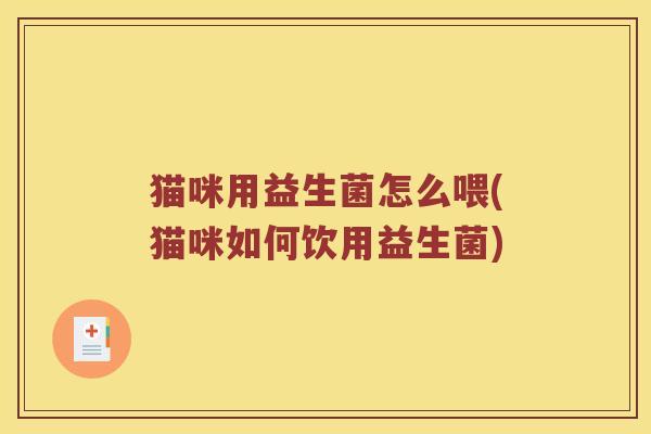 猫咪用益生菌怎么喂(猫咪如何饮用益生菌)