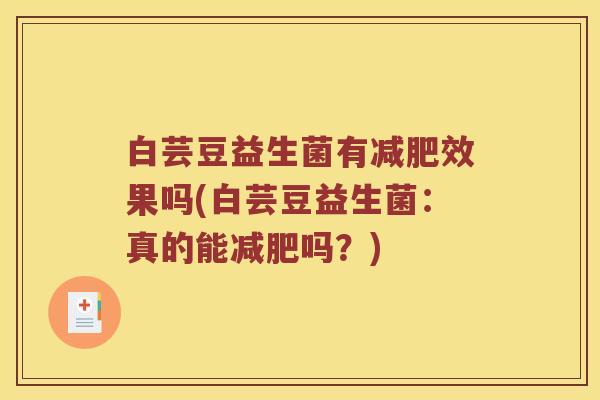 白芸豆益生菌有效果吗(白芸豆益生菌:真的能吗?) 白芸豆益生菌有效果吗(白芸豆益生菌:真的能吗?)