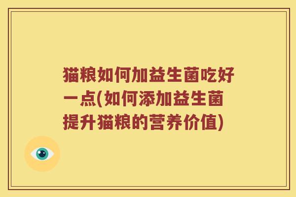 猫粮如何加益生菌吃好一点(如何添加益生菌提升猫粮的营养价值)