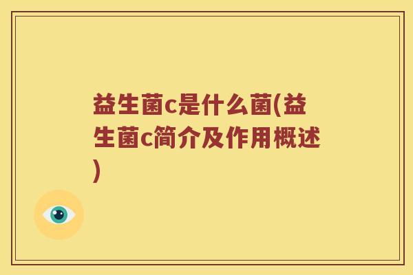 益生菌c是什么菌(益生菌c简介及作用概述) 益生菌c是什么菌(益生菌c简介及作用概述)